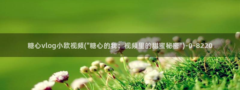 糖心vlog出名:糖心vlog小欧视频(