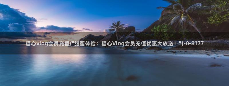 糖心成年版vlog:糖心vlog会员充值