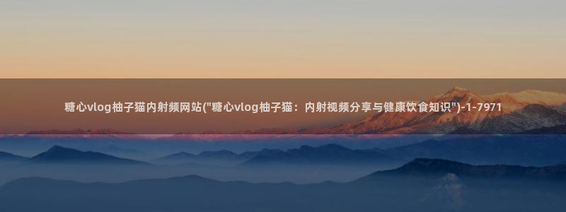 糖心vlog师师:糖心vlog柚子猫内射